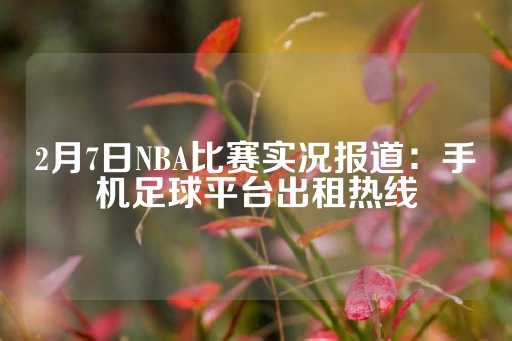 2月7日NBA比赛实况报道：手机足球平台出租热线